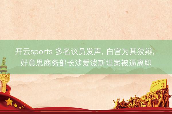 开云sports 多名议员发声， 白宫为其狡辩， 好意思商务部长涉爱泼斯坦案被逼离职