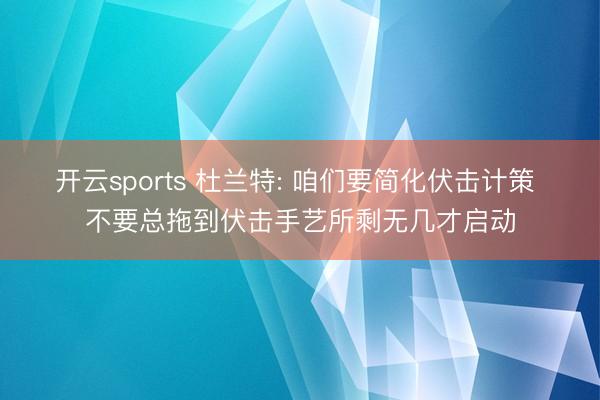 开云sports 杜兰特: 咱们要简化伏击计策 不要总拖到伏击手艺所剩无几才启动