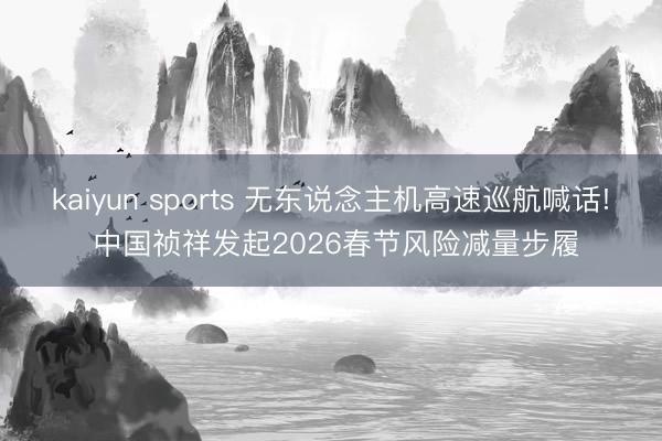 kaiyun sports 无东说念主机高速巡航喊话! 中国祯祥发起2026春节风险减量步履
