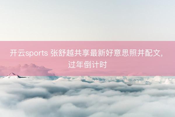 开云sports 张舒越共享最新好意思照并配文， 过年倒计时