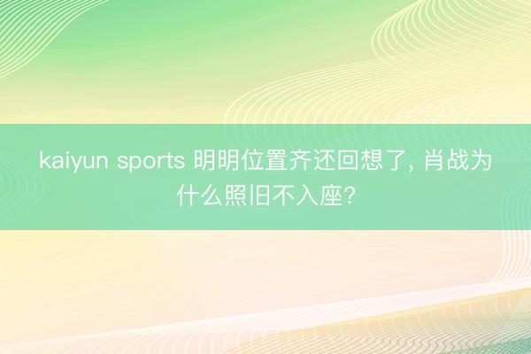 kaiyun sports 明明位置齐还回想了， 肖战为什么照旧不入座?