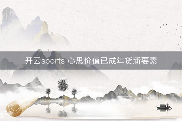 开云sports 心思价值已成年货新要素