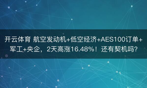 开云体育 航空发动机+低空经济+AES100订单+军工+央企，2天高涨16.48%！还有契机吗？