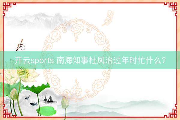开云sports 南海知事杜凤治过年时忙什么？