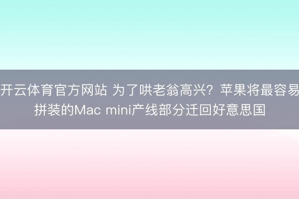 开云体育官方网站 为了哄老翁高兴？苹果将最容易拼装的Mac mini产线部分迁回好意思国