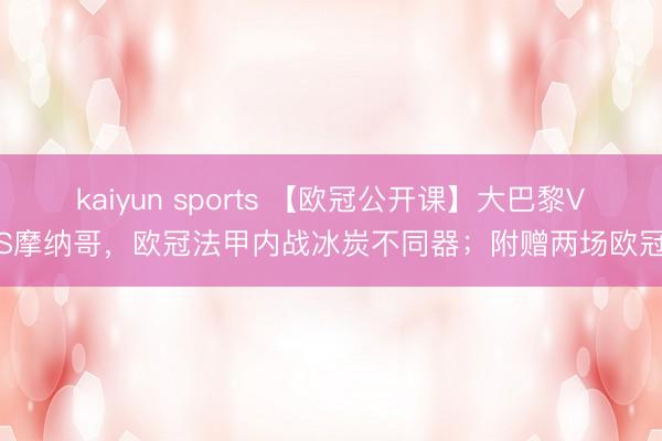 kaiyun sports 【欧冠公开课】大巴黎VS摩纳哥,欧冠法甲内战冰炭不同器;附赠两场欧冠