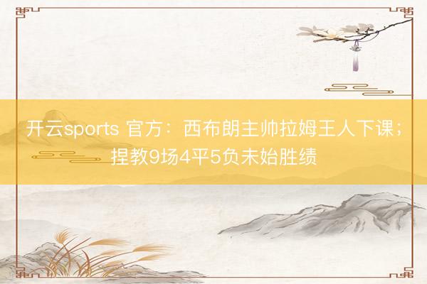 开云sports 官方：西布朗主帅拉姆王人下课；捏教9场4平5负未始胜绩