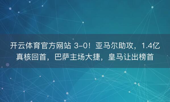 开云体育官方网站 3-0！亚马尔助攻，1.4亿真核回首，巴萨主场大捷，皇马让出榜首