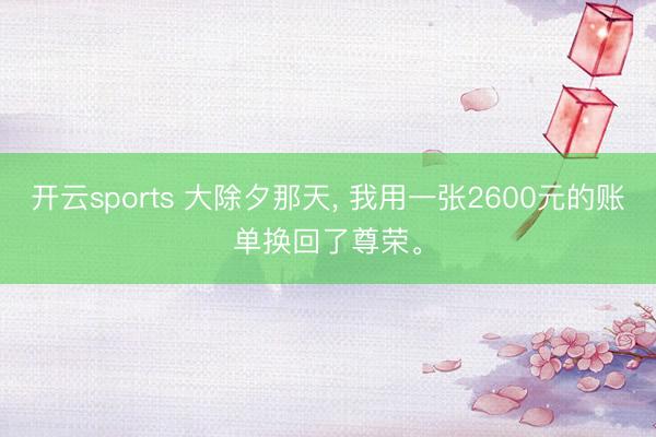 开云sports 大除夕那天, 我用一张2600元的账单换回了尊荣。