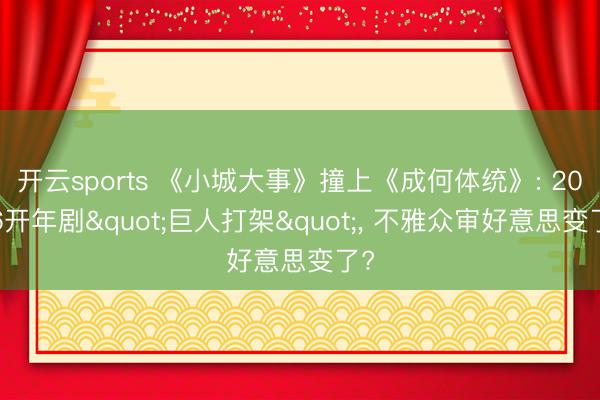开云sports 《小城大事》撞上《成何体统》: 2026开年剧"巨人打架", 不雅众审好意思变了?