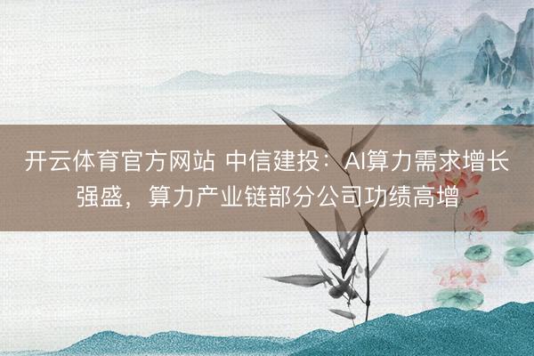 开云体育官方网站 中信建投:AI算力需求增长强盛,算力产业链部分公司功绩高增