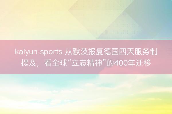 kaiyun sports 从默茨报复德国四天服务制提及，看全球“立志精神”的400年迁移
