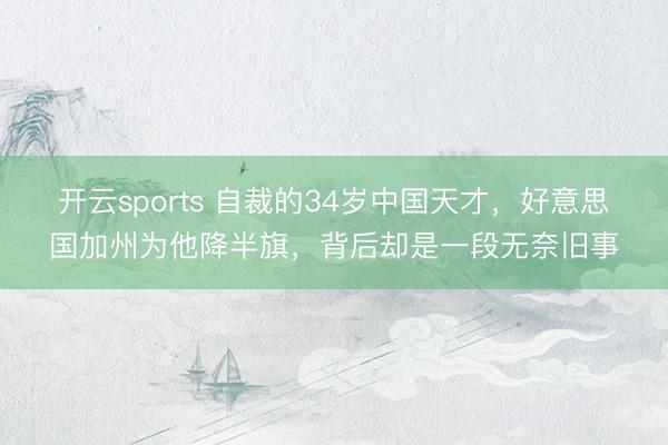 开云sports 自裁的34岁中国天才,好意思国加州为他降半旗,背后却是一段无奈旧事