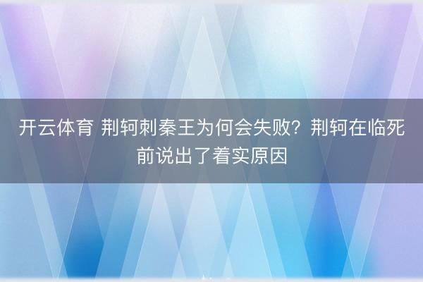 开云体育 荆轲刺秦王为何会失败？荆轲在临死前说出了着实原因