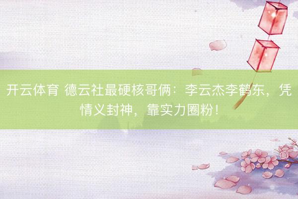 开云体育 德云社最硬核哥俩：李云杰李鹤东，凭情义封神，靠实力圈粉！