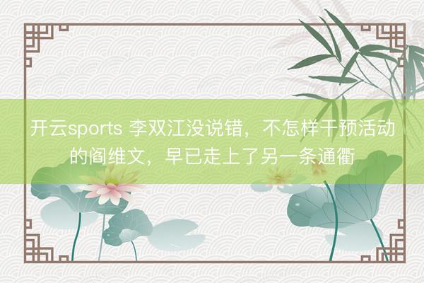 开云sports 李双江没说错，不怎样干预活动的阎维文，早已走上了另一条通衢