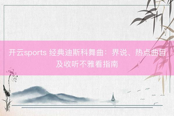 开云sports 经典迪斯科舞曲：界说、热点曲目及收听不雅看指南