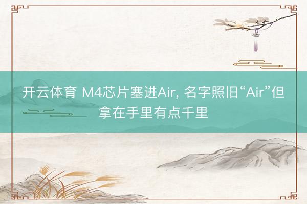开云体育 M4芯片塞进Air, 名字照旧“Air”但拿在手里有点千里