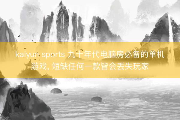 kaiyun sports 九十年代电脑房必备的单机游戏, 短缺任何一款皆会丢失玩家