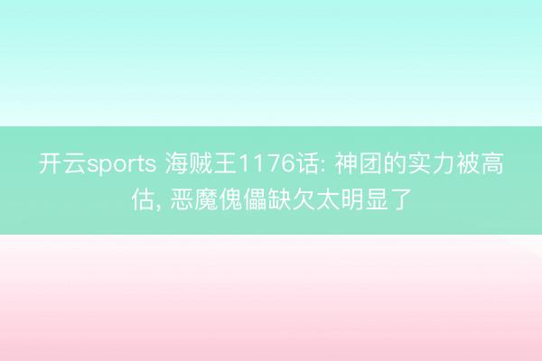 开云sports 海贼王1176话: 神团的实力被高估, 恶魔傀儡缺欠太明显了