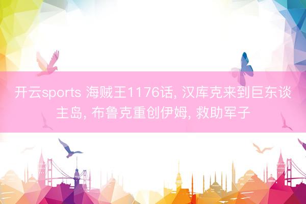 开云sports 海贼王1176话, 汉库克来到巨东谈主岛, 布鲁克重创伊姆, 救助军子