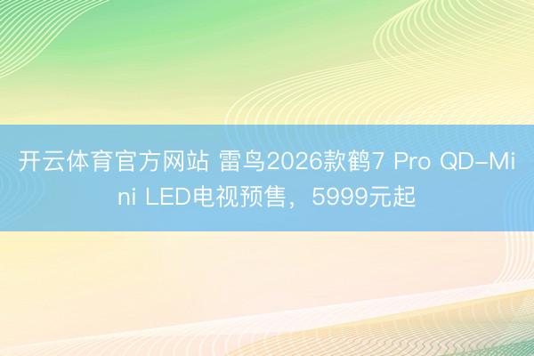 开云体育官方网站 雷鸟2026款鹤7 Pro QD-Mini LED电视预售，5999元起