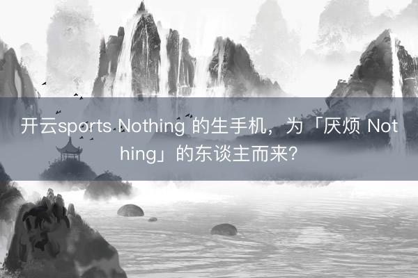 开云sports Nothing 的生手机，为「厌烦 Nothing」的东谈主而来？