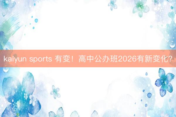 kaiyun sports 有变！高中公办班2026有新变化？