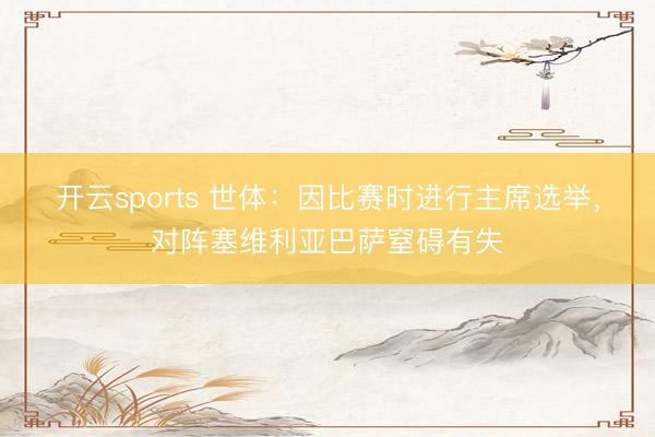 开云sports 世体：因比赛时进行主席选举，对阵塞维利亚巴萨窒碍有失