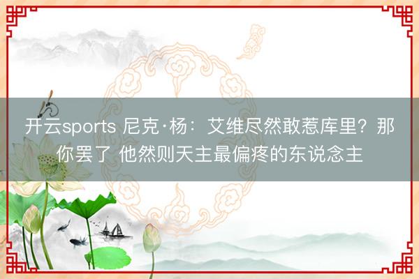 开云sports 尼克·杨：艾维尽然敢惹库里？那你罢了 他然则天主最偏疼的东说念主