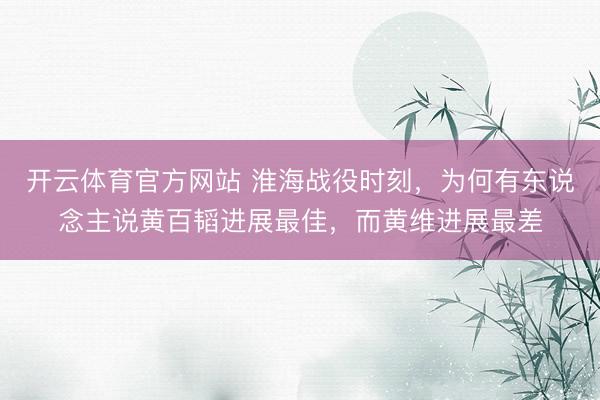 开云体育官方网站 淮海战役时刻，为何有东说念主说黄百韬进展最佳，而黄维进展最差