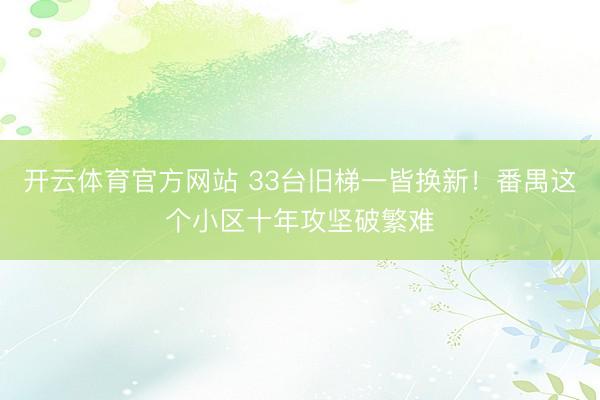开云体育官方网站 33台旧梯一皆换新！番禺这个小区十年攻坚破繁难