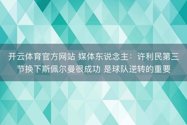 开云体育官方网站 媒体东说念主：许利民第三节换下斯佩尔曼很成功 是球队逆转的重要