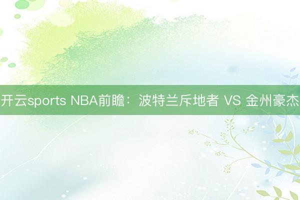 开云sports NBA前瞻：波特兰斥地者 VS 金州豪杰