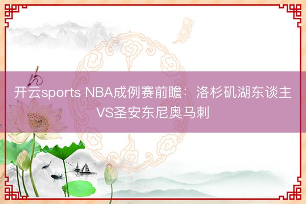 开云sports NBA成例赛前瞻：洛杉矶湖东谈主VS圣安东尼奥马刺