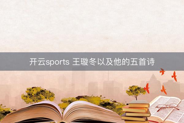 开云sports 王璇冬以及他的五首诗