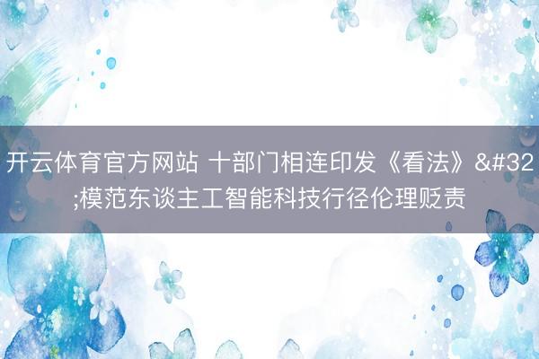 开云体育官方网站 十部门相连印发《看法》 模范东谈主工智能科技行径伦理贬责