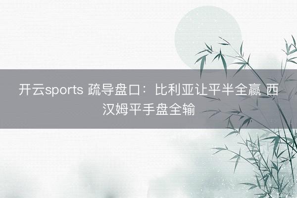 开云sports 疏导盘口:比利亚让平半全赢 西汉姆平手盘全输