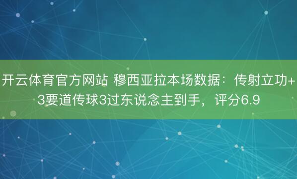 开云体育官方网站 穆西亚拉本场数据：传射立功+3要道传球3过东说念主到手，评分6.9