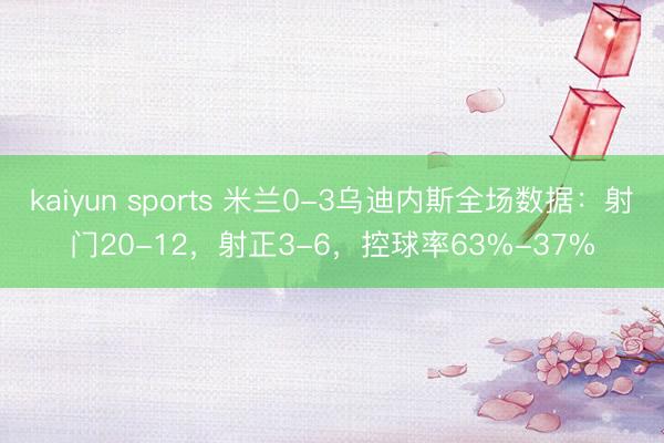 kaiyun sports 米兰0-3乌迪内斯全场数据：射门20-12，射正3-6，控球率63%-37%