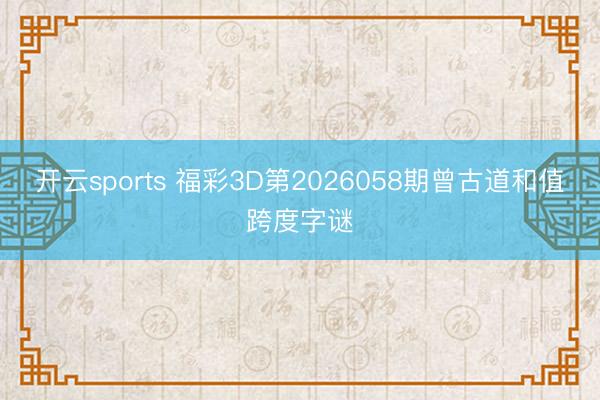 开云sports 福彩3D第2026058期曾古道和值跨度字谜