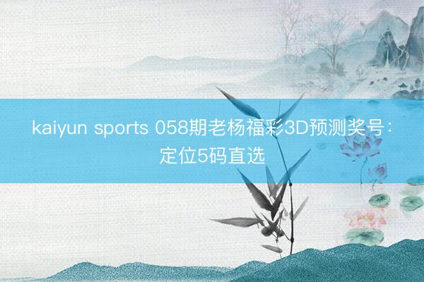 kaiyun sports 058期老杨福彩3D预测奖号：定位5码直选