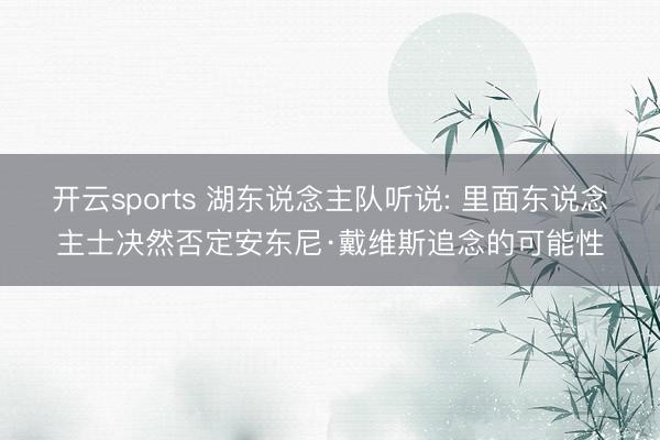 开云sports 湖东说念主队听说: 里面东说念主士决然否定安东尼·戴维斯追念的可能性