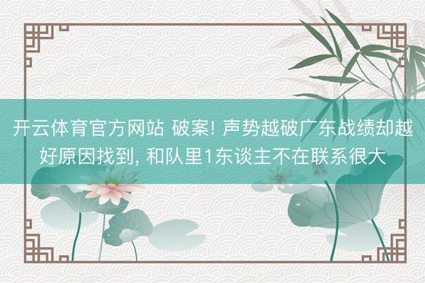 开云体育官方网站 破案! 声势越破广东战绩却越好原因找到, 和队里1东谈主不在联系很大