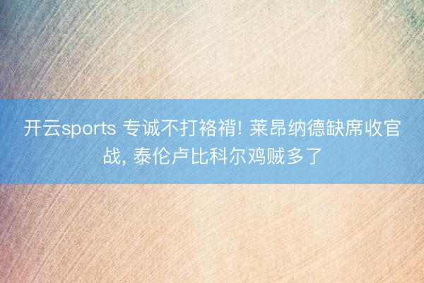开云sports 专诚不打袼褙! 莱昂纳德缺席收官战, 泰伦卢比科尔鸡贼多了
