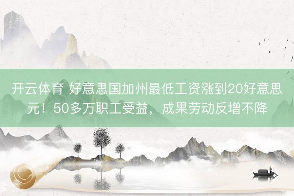 开云体育 好意思国加州最低工资涨到20好意思元！50多万职工受益，成果劳动反增不降