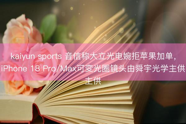 kaiyun sports 音信称大立光电婉拒苹果加单，iPhone 18 Pro/Max可变光圈镜头由舜宇光学主供