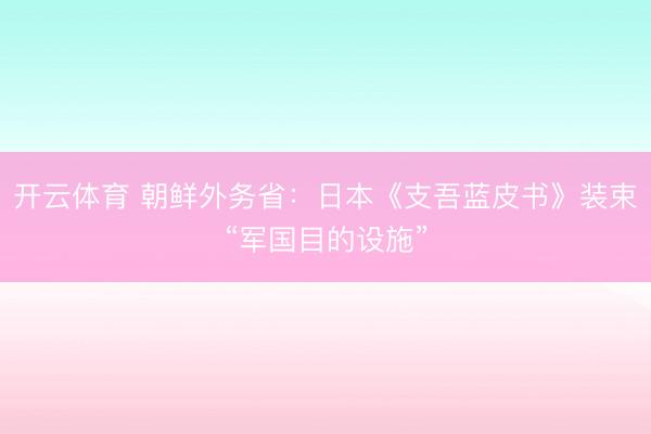 开云体育 朝鲜外务省：日本《支吾蓝皮书》装束“军国目的设施”