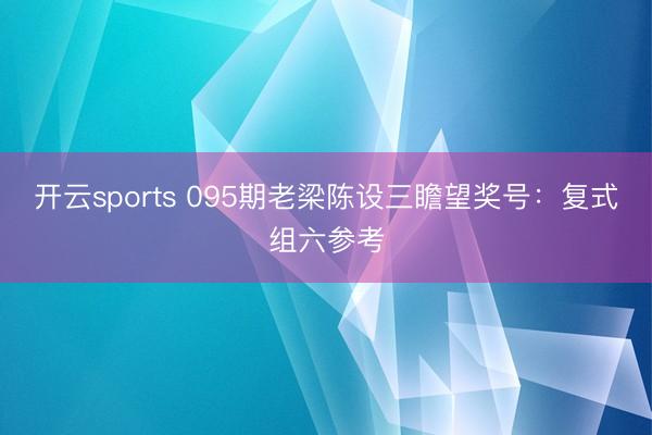 开云sports 095期老梁陈设三瞻望奖号:复式组六参考