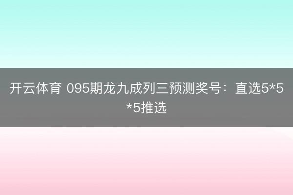 开云体育 095期龙九成列三预测奖号：直选5*5*5推选